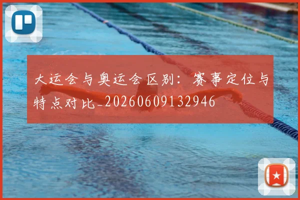 大运会与奥运会区别:赛事定位与特点对比_20260609132946