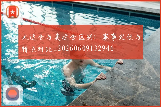 大运会与奥运会区别:赛事定位与特点对比_20260609132946