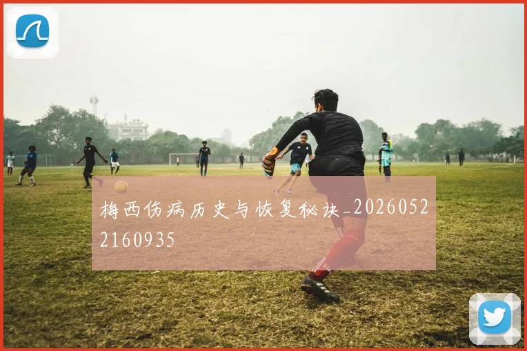 梅西伤病历史与恢复秘诀_20260522160935