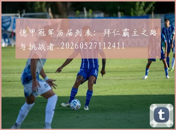 德甲冠军历届列表：拜仁霸主之路与挑战者_20260527112411