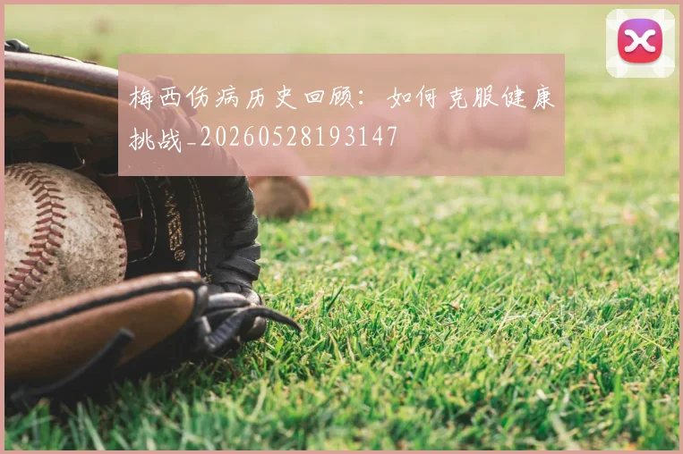 梅西伤病历史回顾:如何克服健康挑战_20260528193147
