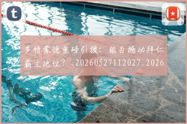 多特蒙德重磅引援:能否撼动拜仁霸主地位?_20260527112027_20260609132943