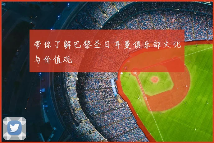 带你了解巴黎圣日耳曼俱乐部文化与价值观